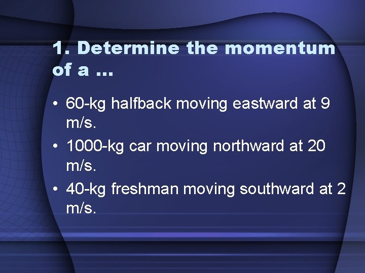 1. Determine the momentum of a. . . • 60 -kg halfback moving eastward