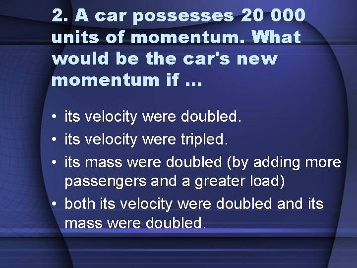 2. A car possesses 20 000 units of momentum. What would be the car's