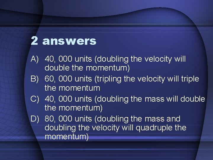 2 answers A) 40, 000 units (doubling the velocity will double the momentum) B)