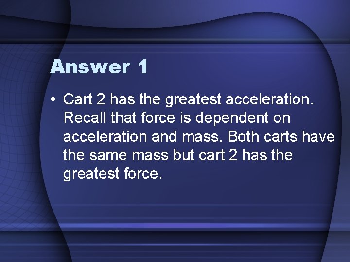 Answer 1 • Cart 2 has the greatest acceleration. Recall that force is dependent