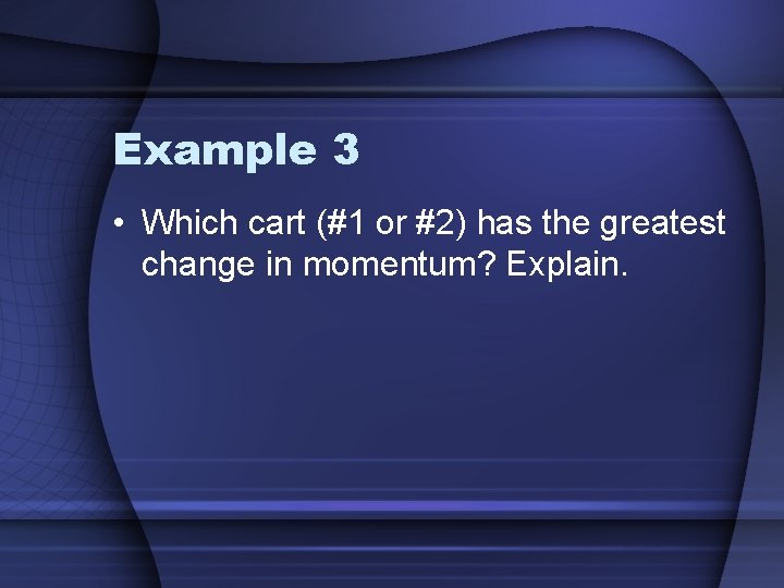 Example 3 • Which cart (#1 or #2) has the greatest change in momentum?