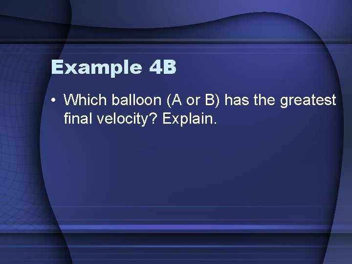 Example 4 B • Which balloon (A or B) has the greatest final velocity?
