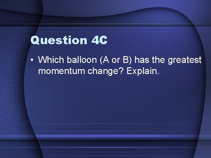 Question 4 C • Which balloon (A or B) has the greatest momentum change?