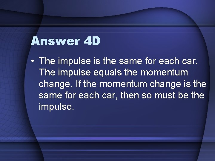 Answer 4 D • The impulse is the same for each car. The impulse