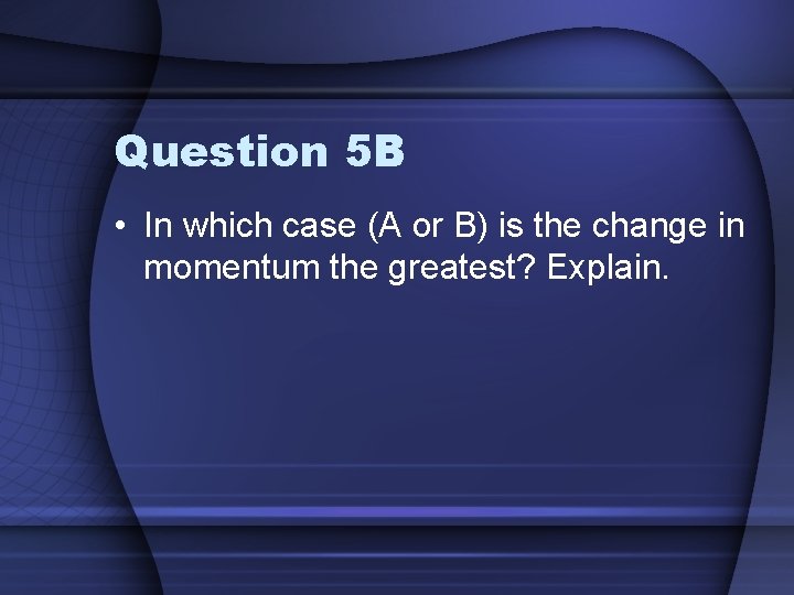 Question 5 B • In which case (A or B) is the change in