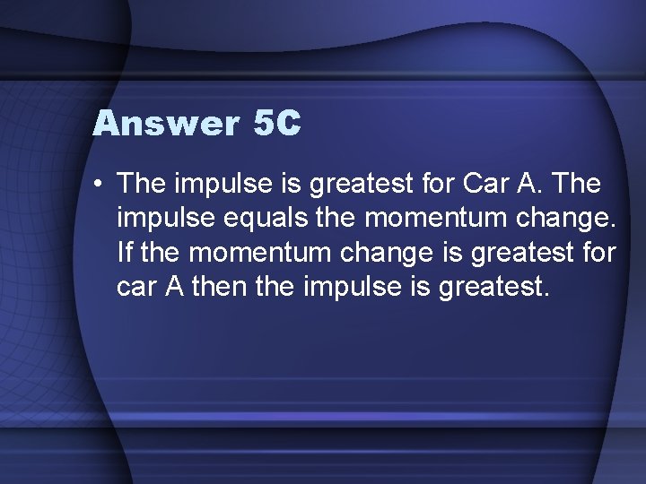 Answer 5 C • The impulse is greatest for Car A. The impulse equals