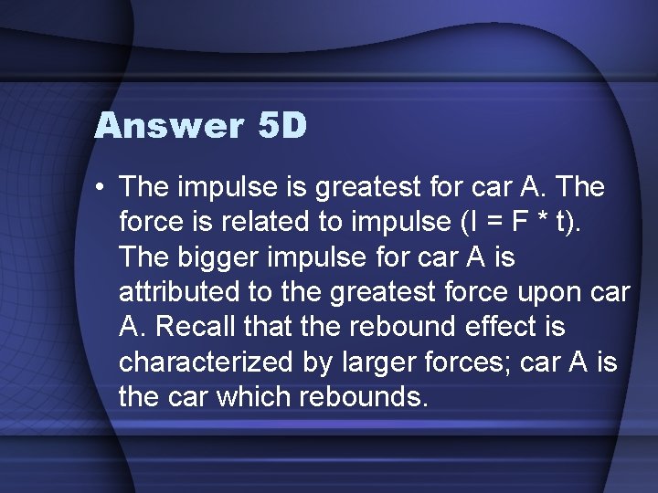Answer 5 D • The impulse is greatest for car A. The force is