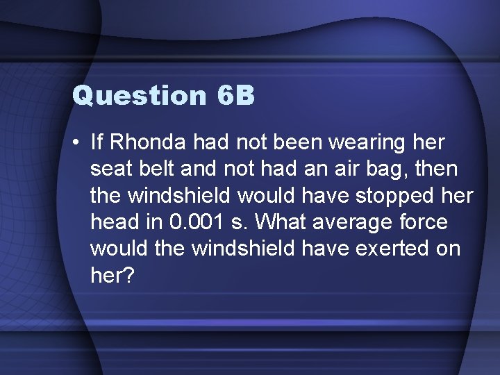 Question 6 B • If Rhonda had not been wearing her seat belt and