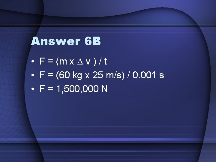 Answer 6 B • F = (m x D v ) / t •