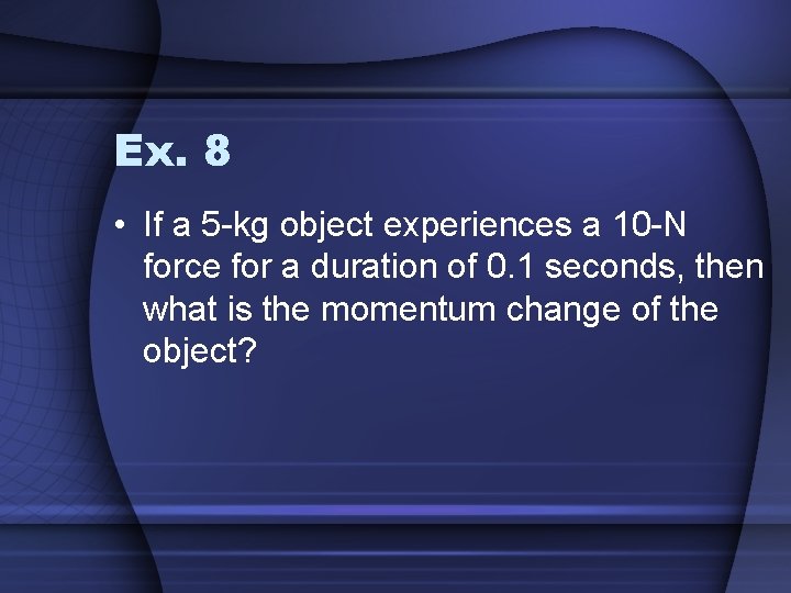 Ex. 8 • If a 5 -kg object experiences a 10 -N force for