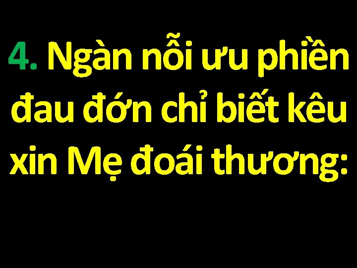4. Ngàn nỗi ưu phiền đau đớn chỉ biết kêu xin Mẹ đoái thương: