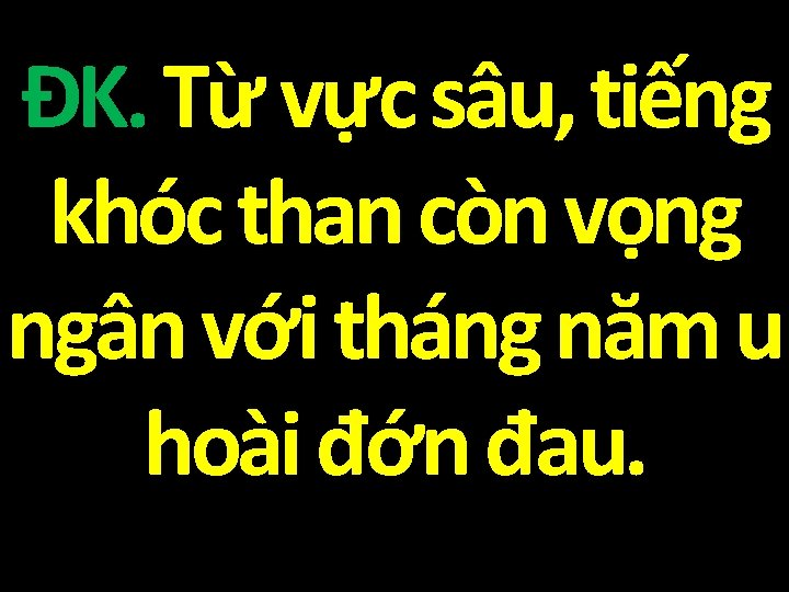 ĐK. Từ vực sâu, tiếng khóc than còn vọng ngân với tháng năm u