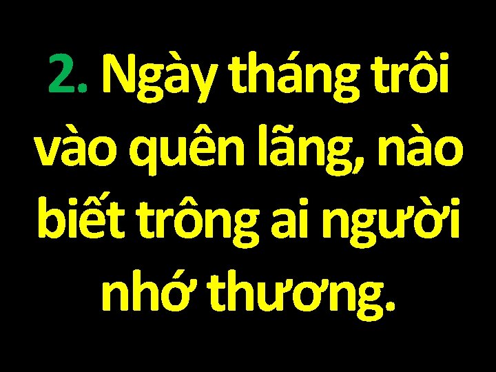2. Ngày tháng trôi vào quên lãng, nào biết trông ai người nhớ thương.