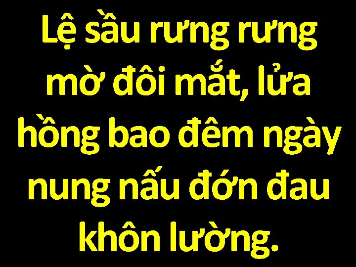 Lệ sầu rưng mờ đôi mắt, lửa hồng bao đêm ngày nung nấu đớn