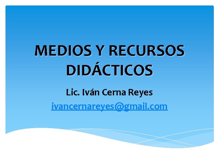 MEDIOS Y RECURSOS DIDÁCTICOS Lic. Iván Cerna Reyes ivancernareyes@gmail. com 