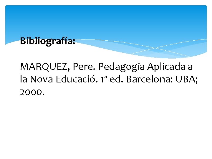 Bibliografía: MARQUEZ, Pere. Pedagogia Aplicada a la Nova Educació. 1ª ed. Barcelona: UBA; 2000.