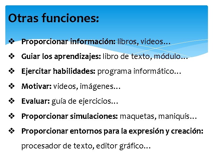 Otras funciones: v Proporcionar información: libros, videos… v Guiar los aprendizajes: libro de texto,