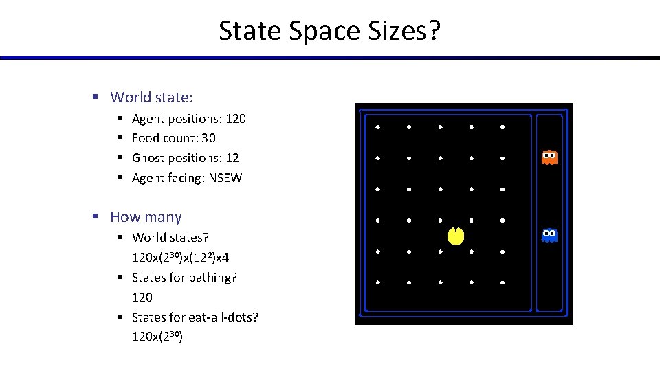State Space Sizes? § World state: § § Agent positions: 120 Food count: 30 State Space Sizes? § World state: § § Agent positions: 120 Food count: 30