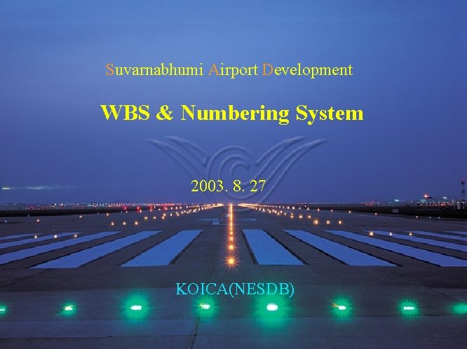  Suvarnabhumi Airport Development WBS & Numbering System 2003. 8. 27 KOICA(NESDB) 