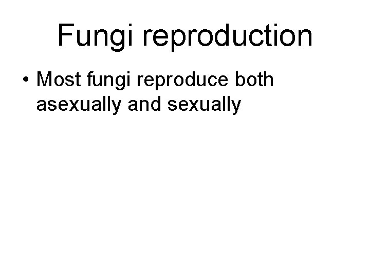 Fungi reproduction • Most fungi reproduce both asexually and sexually Fungi reproduction • Most fungi reproduce both asexually and sexually