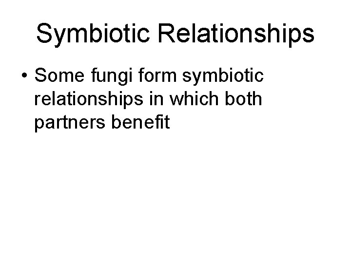 Symbiotic Relationships • Some fungi form symbiotic relationships in which both partners benefit Symbiotic Relationships • Some fungi form symbiotic relationships in which both partners benefit