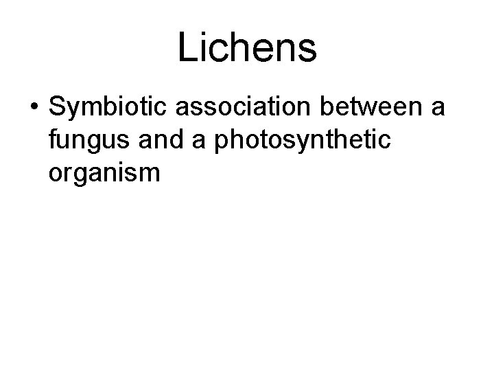 Lichens • Symbiotic association between a fungus and a photosynthetic organism Lichens • Symbiotic association between a fungus and a photosynthetic organism