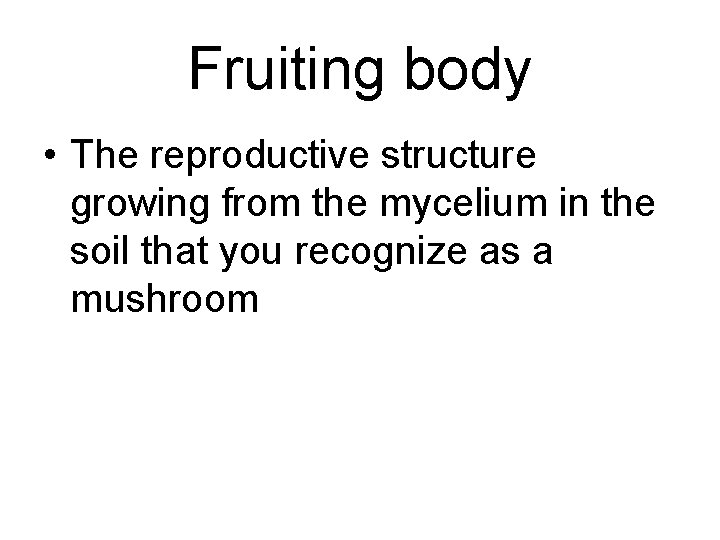 Fruiting body • The reproductive structure growing from the mycelium in the soil that Fruiting body • The reproductive structure growing from the mycelium in the soil that