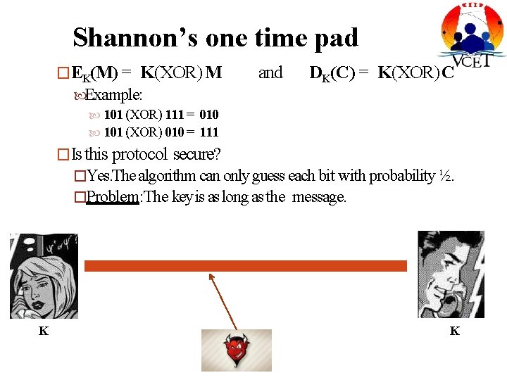 Shannon’s one time pad �EK(M) = K(XOR) M and DK(C) = K(XOR) C Example:
