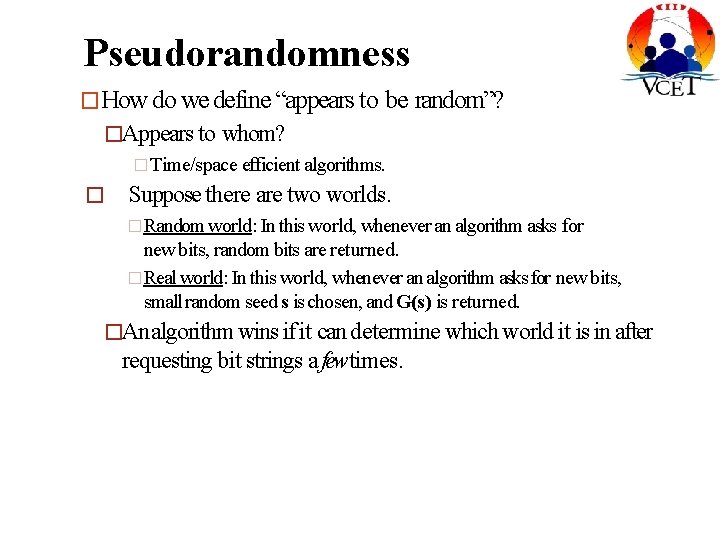 Pseudorandomness �How do we define “appears to be random”? �Appears to whom? �Time/space efficient