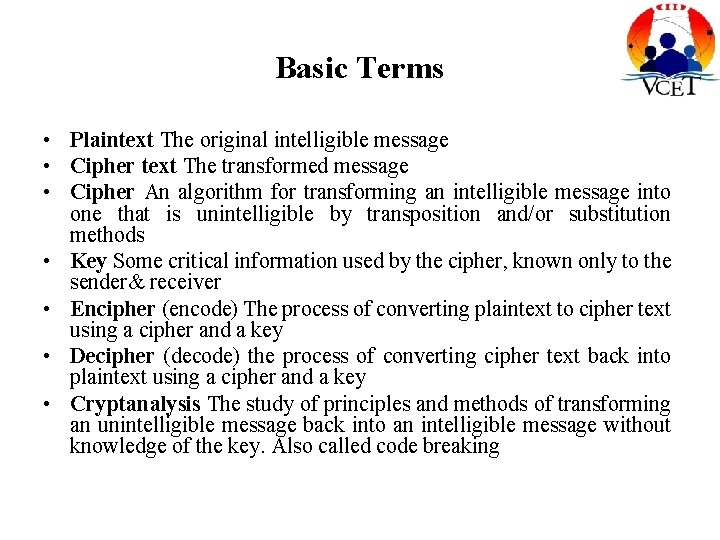 Basic Terms • Plaintext The original intelligible message • Cipher text The transformed message