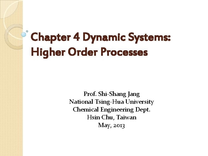 Chapter 4 Dynamic Systems: Higher Order Processes Prof. Shi-Shang Jang National Tsing-Hua University Chemical