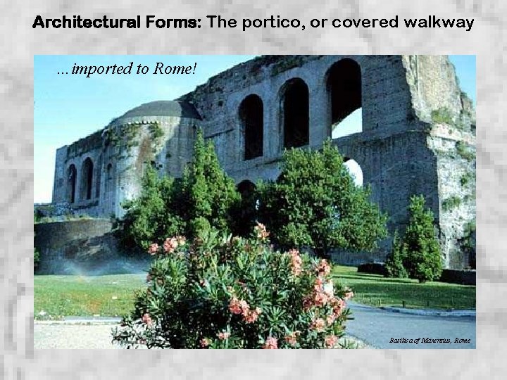 Architectural Forms: The portico, or covered walkway …imported to Rome! Basilica of Maxentius, Rome