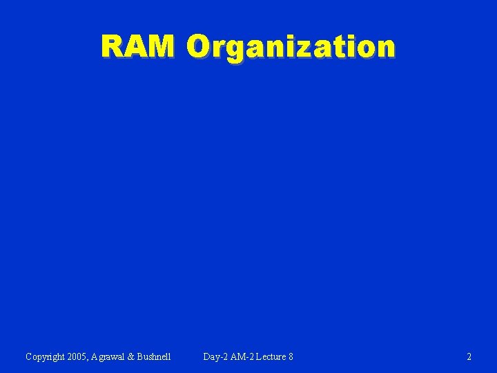 RAM Organization Copyright 2005, Agrawal & Bushnell Day-2 AM-2 Lecture 8 2 