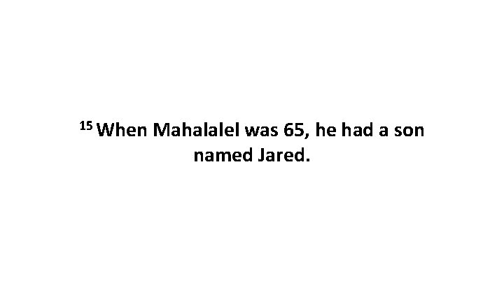 15 When Mahalalel was 65, he had a son named Jared. 