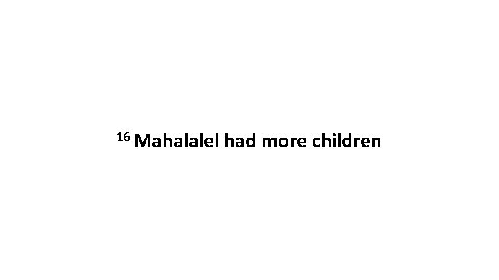 16 Mahalalel had more children 