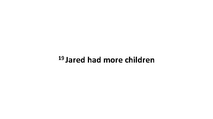 19 Jared had more children 