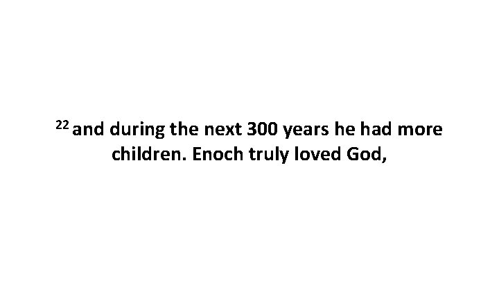 22 and during the next 300 years he had more children. Enoch truly loved