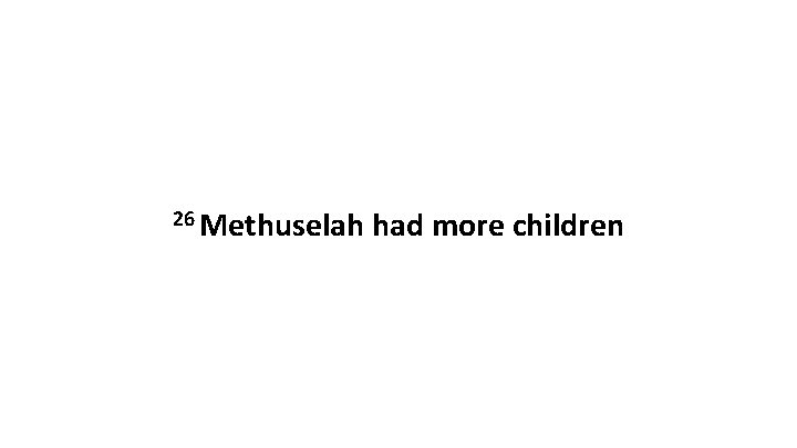 26 Methuselah had more children 