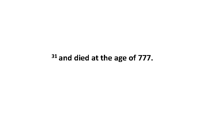 31 and died at the age of 777. 