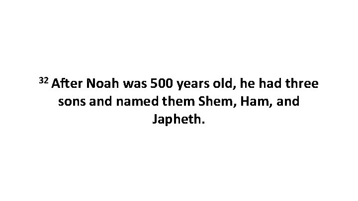 32 After Noah was 500 years old, he had three sons and named them