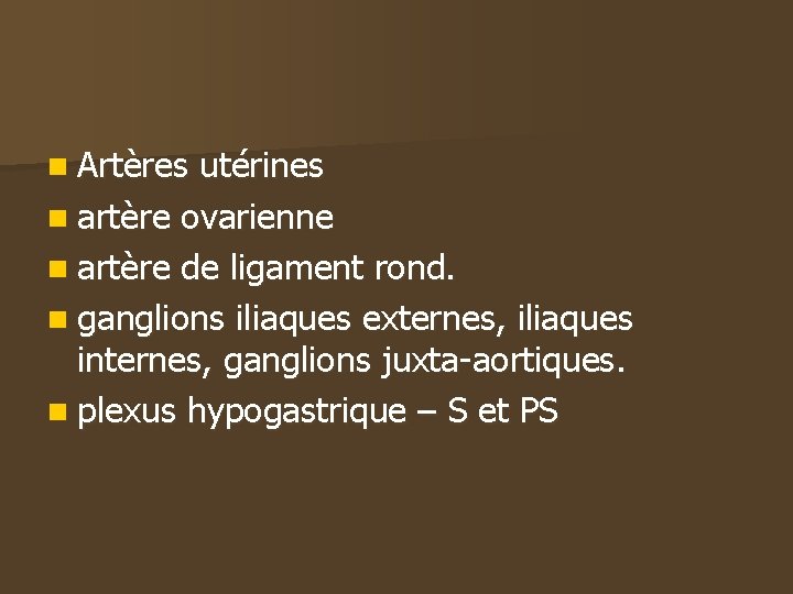 n Artères utérines n artère ovarienne n artère de ligament rond. n ganglions iliaques