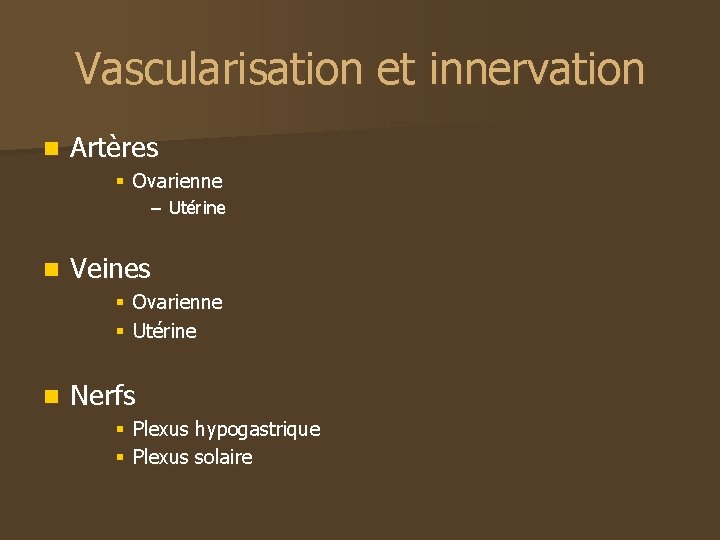 Vascularisation et innervation n Artères § Ovarienne – Utérine n Veines § Ovarienne §