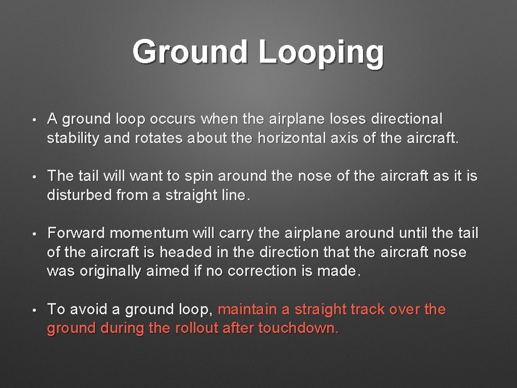 Ground Looping • A ground loop occurs when the airplane loses directional stability and
