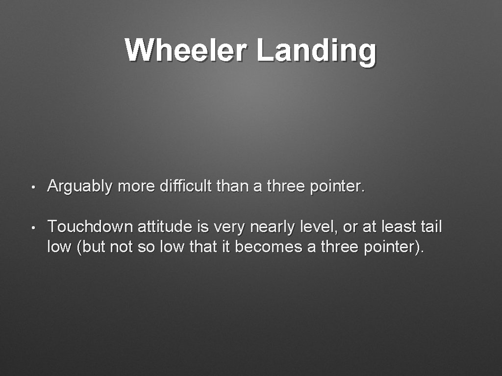 Wheeler Landing • Arguably more difficult than a three pointer. • Touchdown attitude is