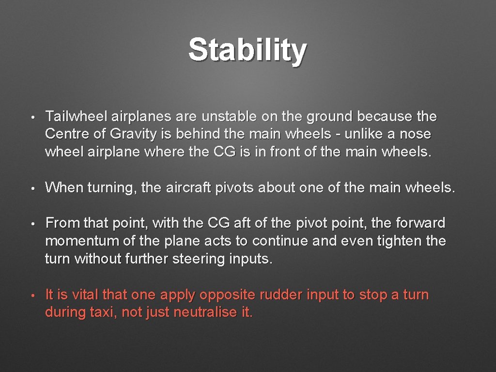 Stability • Tailwheel airplanes are unstable on the ground because the Centre of Gravity