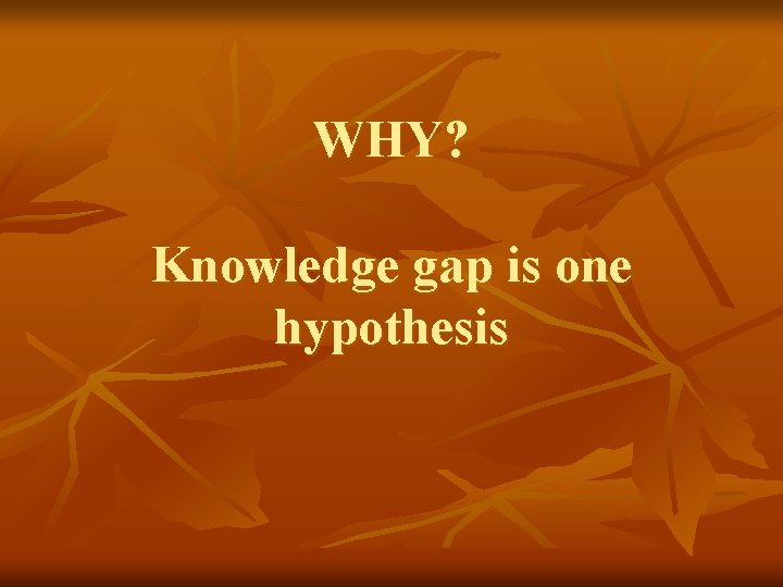 WHY? Knowledge gap is one hypothesis 