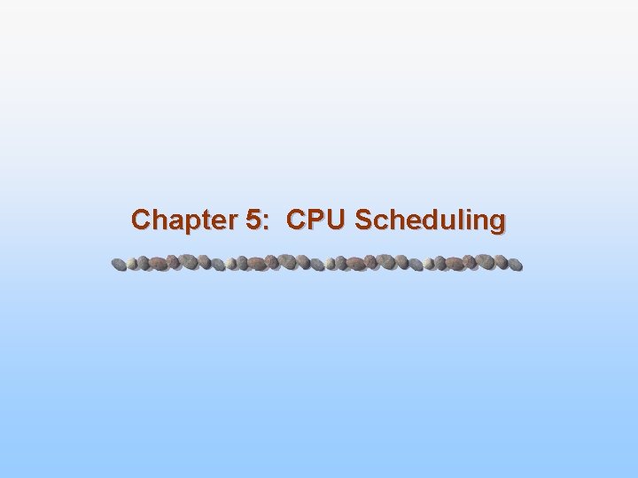 Chapter 5: CPU Scheduling 