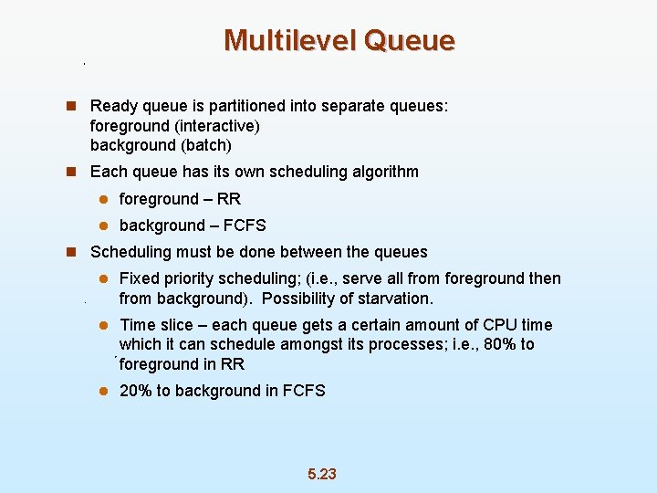 Multilevel Queue n Ready queue is partitioned into separate queues: foreground (interactive) background (batch)