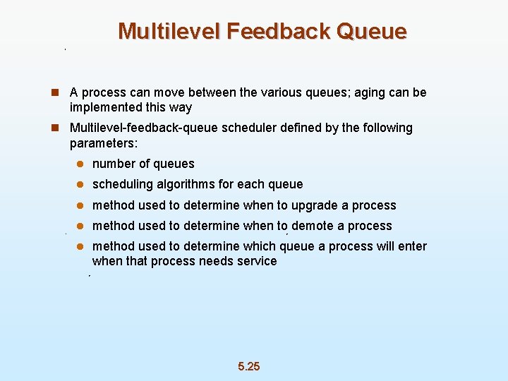 Multilevel Feedback Queue n A process can move between the various queues; aging can