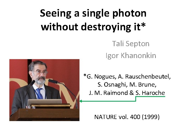 Seeing a single photon without destroying it* Tali Septon Igor Khanonkin *G. Nogues, A.